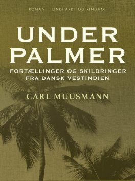 Under palmer: Fortællinger og skildringer fra dansk Vestindien, Carl Muusmann
