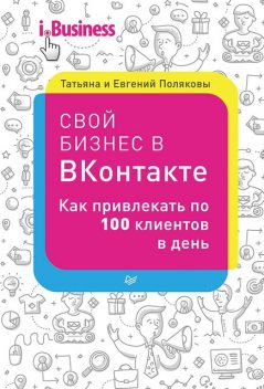 Свой бизнес в ВКонтакте. Как привлекать по 100 клиентов в день, Татьяна Полякова, Евгений Поляков