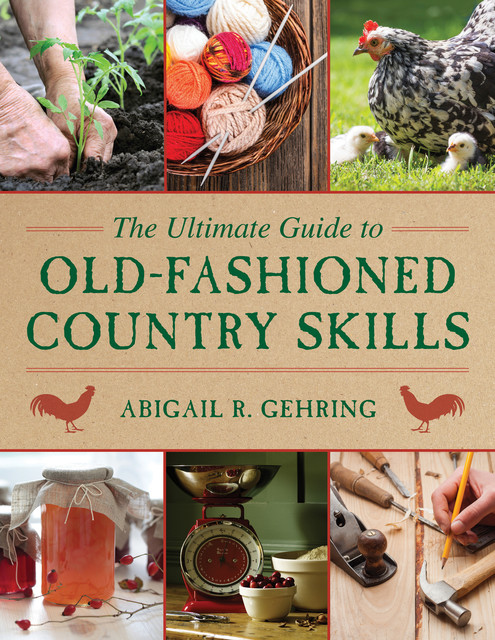 The Ultimate Guide to Old-Fashioned Country Skills, Abigail R.Gehring