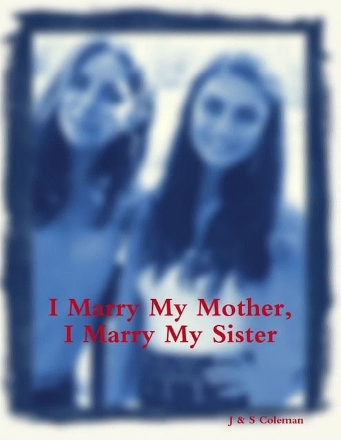 I Marry My Mother, I Marry My Sister, S Coleman