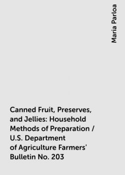 Canned Fruit, Preserves, and Jellies: Household Methods of Preparation / U.S. Department of Agriculture Farmers' Bulletin No. 203, Maria Parloa