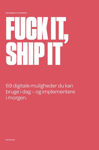 Fuck it, ship it: 69 digitale muligheder du kan bruge i dag – og implementere i morgen, Jacob Bøtter, Stine Mølgaard Sørensen