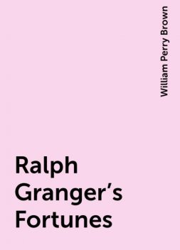 Ralph Granger's Fortunes, William Perry Brown