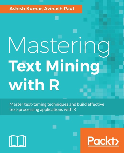 Mastering Text Mining with R, Ashish Kumar, Avinash Paul