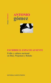 Escribir el espacio ausente. Exilio y cultura nacional en Díaz, Wajsman y Bolaño, Antonio Gómez