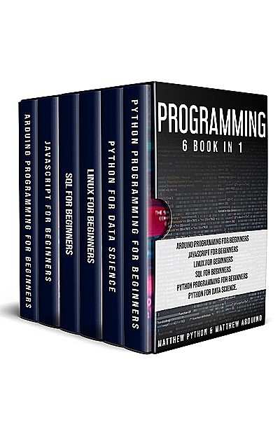 Programming: 6 book in 1: Arduino Programming for Beginners; JavaScript for Beginners; Linux for Beginners; SQL for Beginners; Python Programming for Beginners; Python for Data Science, Matthew, Python, Arduino