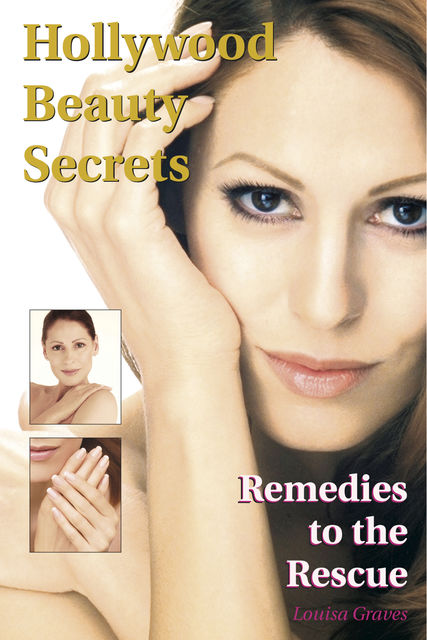 Hollywood Beauty Secrets: Remedies to the Rescue, Louisa Graves