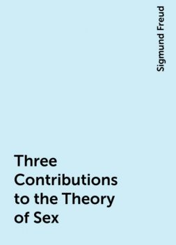 Three Contributions to the Theory of Sex, Sigmund Freud