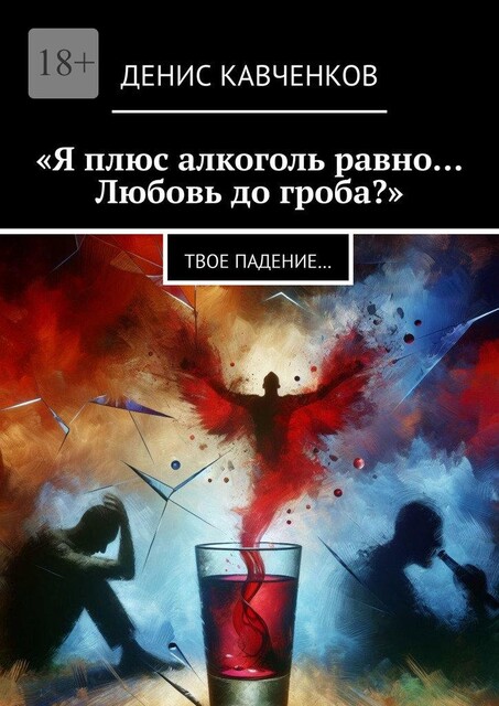 «Я плюс Алкоголь равно… Любовь до гроба?». Твое падение, Денис Кавченков