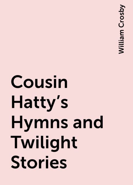 Cousin Hatty's Hymns and Twilight Stories, William Crosby