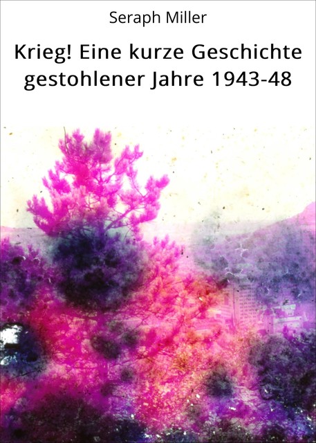 Krieg! Eine kurze Geschichte gestohlener Jahre 1943–48, Seraph Miller
