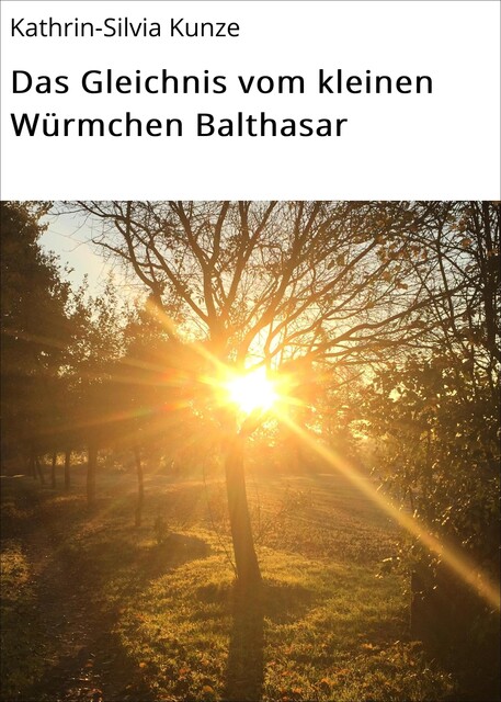 Das Gleichnis vom kleinen Würmchen Balthasar, Kathrin-Silvia Kunze