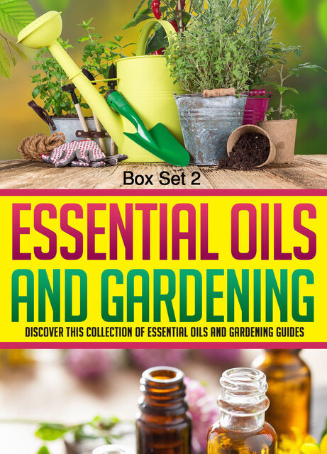 Essential Oils And Gardening: Box Set 2: Discover This Collection Of Essential Oils And Gardening Guides, Old Natural Ways