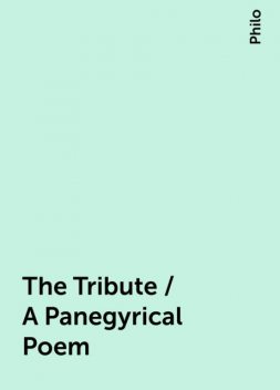 The Tribute / A Panegyrical Poem, Philo