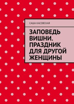 Заповедь вишни. Праздник для другой женщины, Саша Касовская