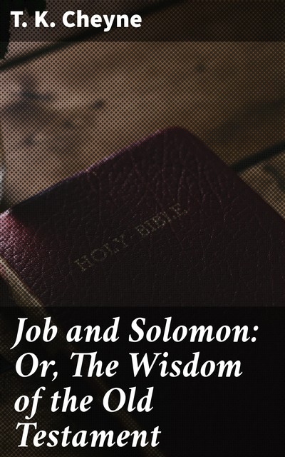 Job and Solomon: Or, The Wisdom of the Old Testament, T.K. Cheyne