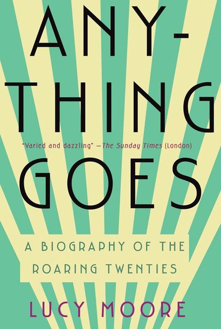 Anything Goes: A Biography of the Roaring Twenties, Lucy Moore