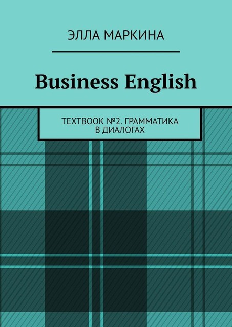 Business English. Textbook № 2. Грамматика в диалогах, Элла Маркина