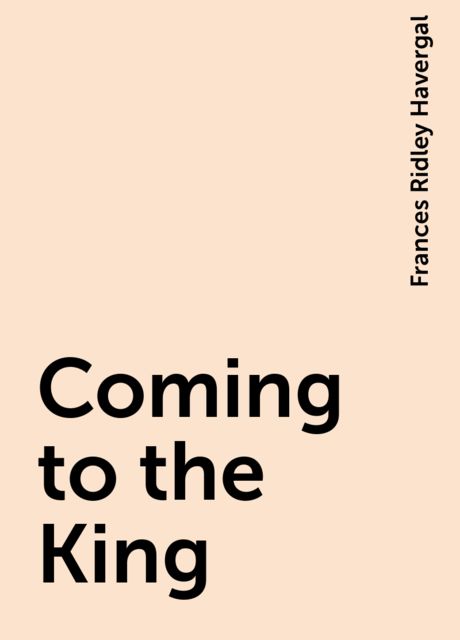 Coming to the King, Frances Ridley Havergal