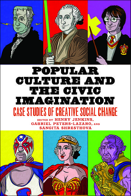 Popular Culture and the Civic Imagination, Henry Jenkins, Sangita Shresthova, Gabriel Peters-Lazaro