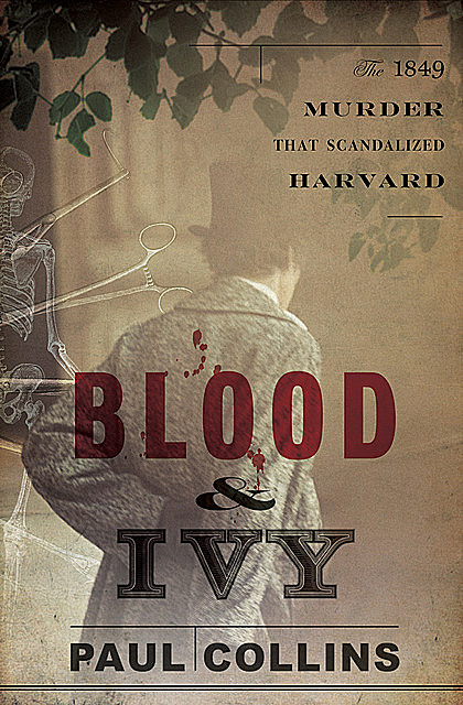 Blood & Ivy: The 1849 Murder That Scandalized Harvard, Paul Collins