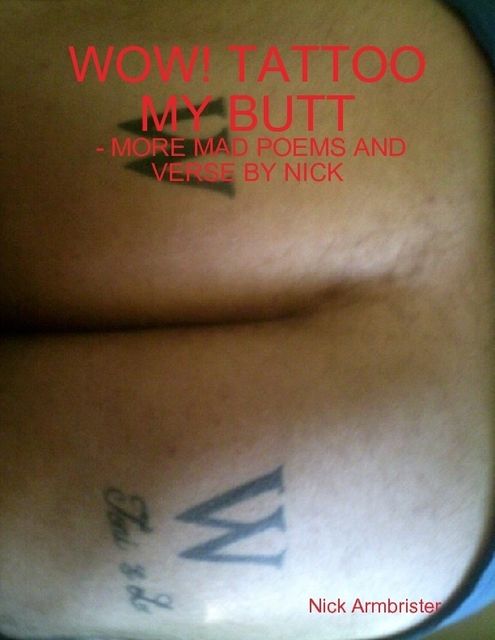Wow! Tattoo My Butt – More Mad Poems and Verse by Nick, Nick Armbrister