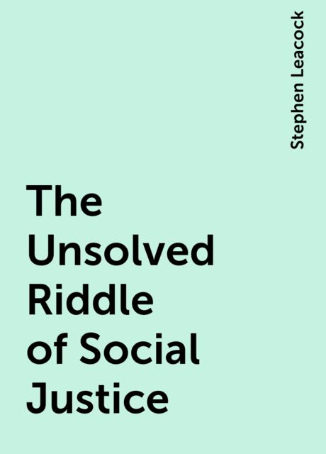 The Unsolved Riddle of Social Justice, Stephen Leacock
