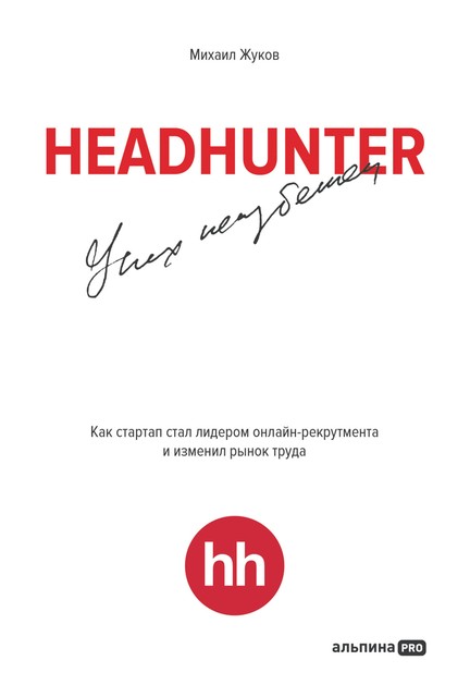 HeadHunter. Успех неизбежен. Как стартап стал лидером онлайн-рекрутмента и изменил рынок труда, Михаил Жуков