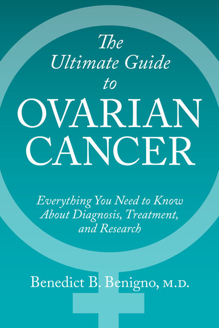 The Ultimate Guide to Ovarian Cancer, Benedict B.Benigno