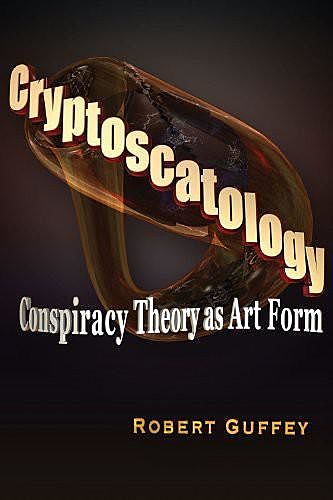 Cryptoscatology: Conspiracy Theory as Art Form, Robert Guffey