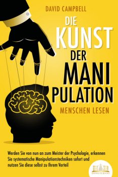 Die Kunst der Manipulation – Menschen lesen: Werden Sie von nun an zum Meister der Psychologie, erkennen Sie systematische Manipulationstechniken sofort und nutzen Sie diese selbst zu Ihrem Vorteil, David Campbell