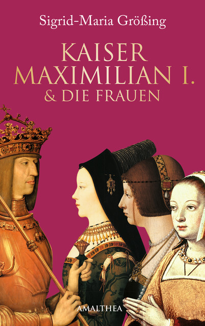 Kaiser Maximilian I. & die Frauen, Sigrid-Maria Größing
