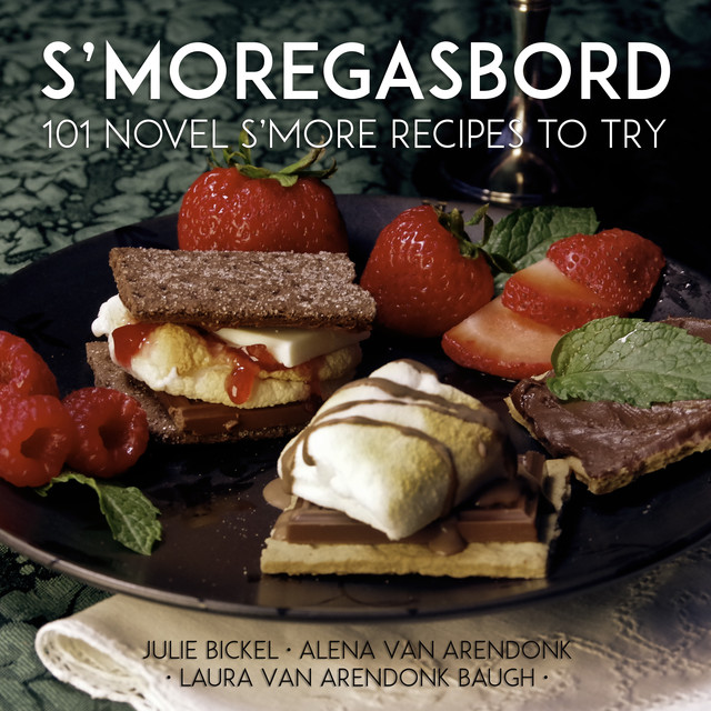 S'moregasbord: 101 Novel S'more Recipes To Try, Laura VanArendonk Baugh, Alena Van Arendonk, Julie Bickel