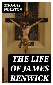 The Life of James Renwick, Thomas Houston