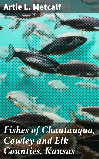 Fishes of Chautauqua, Cowley and Elk Counties, Kansas, Artie L.Metcalf