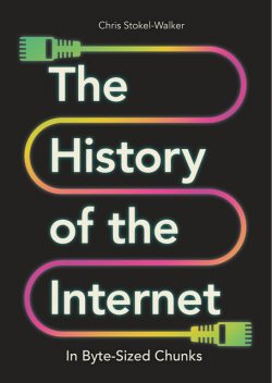 The History of the Internet in Byte-Sized Chunks, Chris Stokel-Walker