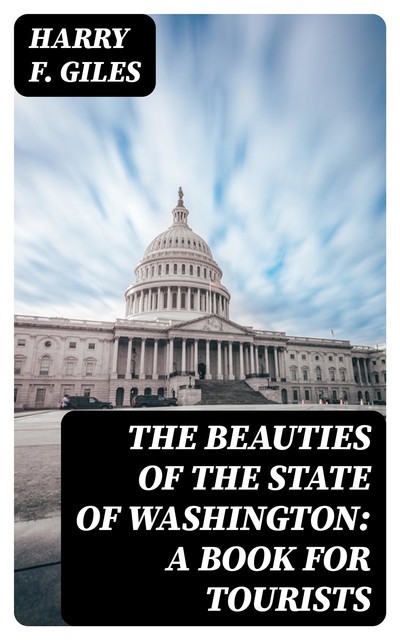 The Beauties of the State of Washington: A Book for Tourists, Harry F.Giles
