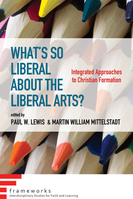 What’s So Liberal about the Liberal Arts, Martin William Mittelstadt