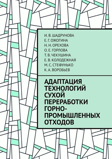 Адаптация технологий сухой переработки горно-промышленных отходов, Воробьев К.А., Е.В. Колодежная, Е.Г. Ожогина, И.В. Шадрунова, М.С. Стефунько, Н.Н. Орехова, О.Е. Горлова, Т.В. Чекушина