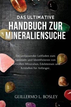 Das ultimative Handbuch zur Mineraliensuche, Guillermo L. Bosley