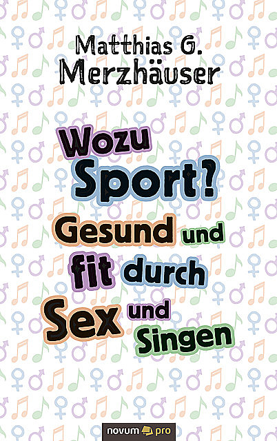 Wozu Sport? Gesund und fit durch Sex und Singen, Matthias G. Merzhäuser