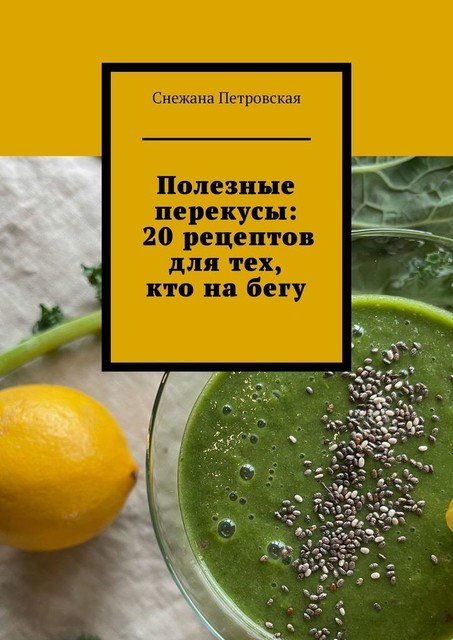 Полезные перекусы: 20 рецептов для тех, кто на бегу, Снежана Петровская