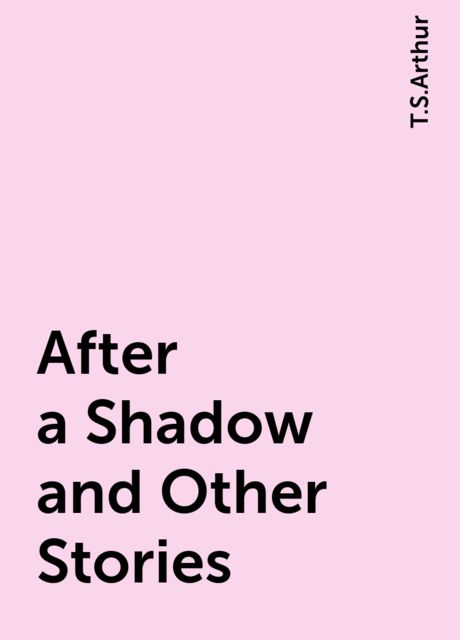 After a Shadow and Other Stories, T.S.Arthur