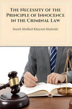 The Necessity of the Principle of Innocence in the Criminal Law, Seyed Abolfazl Khayam Shahraki