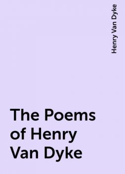 The Poems of Henry Van Dyke, Henry Van Dyke