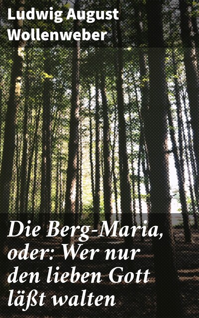 Die Berg-Maria, oder: Wer nur den lieben Gott läßt walten, Ludwig August Wollenweber
