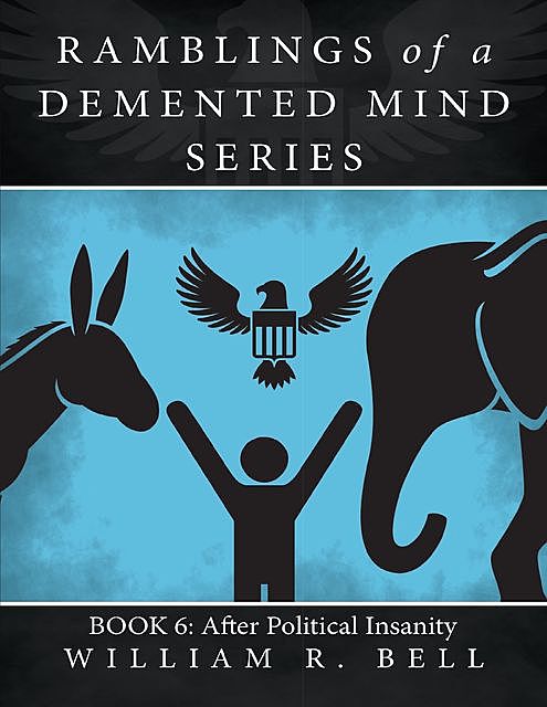 Ramblings of a Demented Mind Series: Book 6: After Political Insanity, William Bell