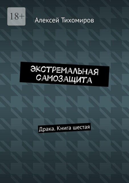 Экстремальная самозащита. Драка. Книга шестая, Алексей Тихомиров