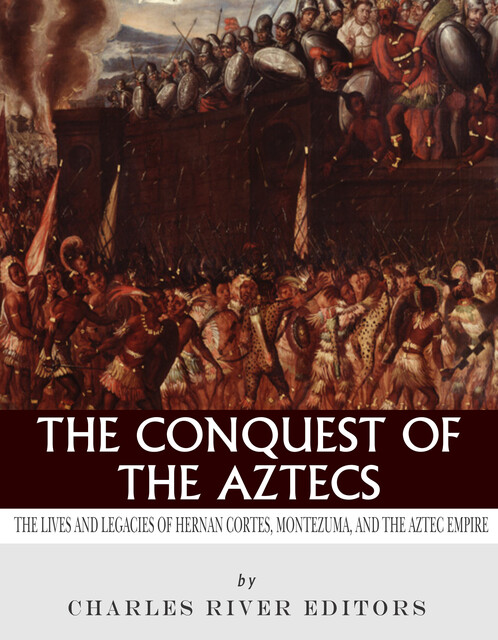 The Conquest of the Aztecs, Charles Editors