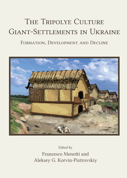 The Tripolye Culture Giant-Settlements in Ukraine, Francesco Menotti, Aleksey G. Korvin-Piotrovskiy